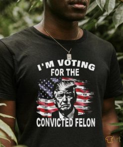 I’m Voting For The Convicted Felon Trump T shirt