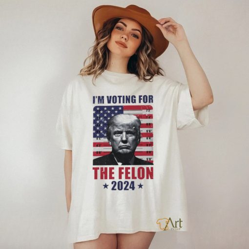 I’m Voting For The Felon T Shirt