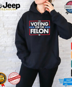 I’m Voting For The Felon T Shirts