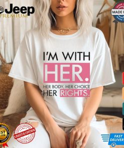 I’m With Her Her Body Her Choice Her Rights Shirt