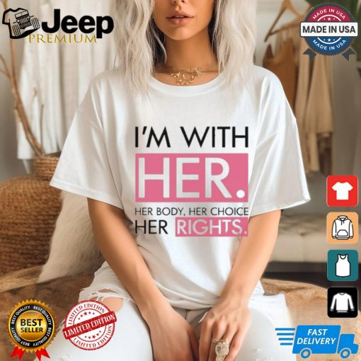 I’m With Her Her Body Her Choice Her Rights Shirt