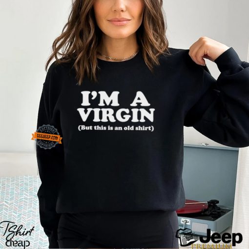 I’m a virgin but this is an old shirt shirt