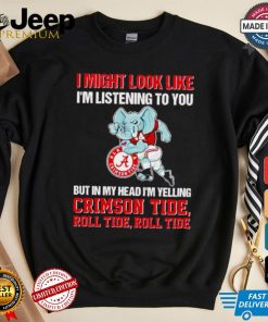 I’m listening to you but in my head I’m yelling Alabama Crimson Tide shirt