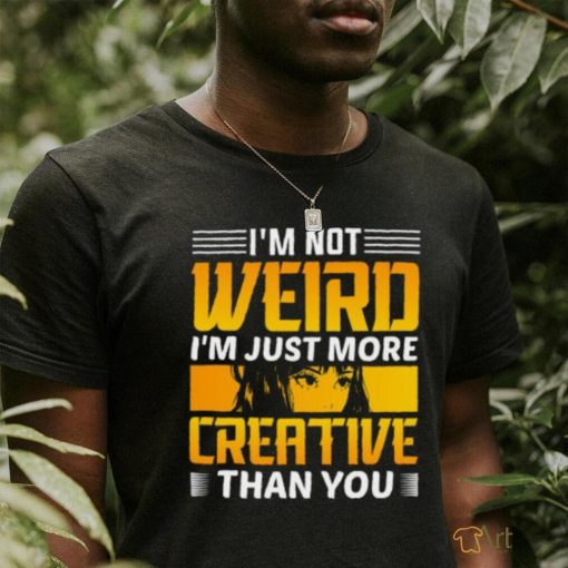 I’m not weird i’m just more creative than you anime t shirt