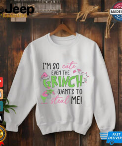 I’m so cute even the Grinch wants to steal me shirt