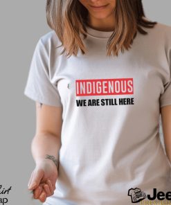 Indigenous We Are Still Here T Shirt