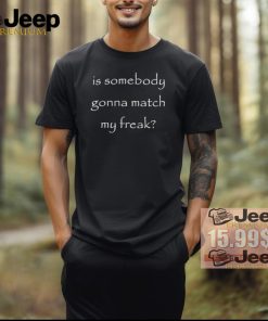 Is Somebody Gonna Match My Freak Shirt