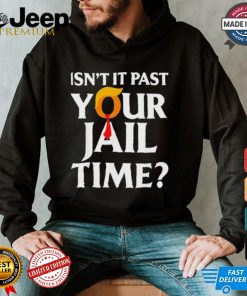 Isn’t It Past Your Jail Time T shirt