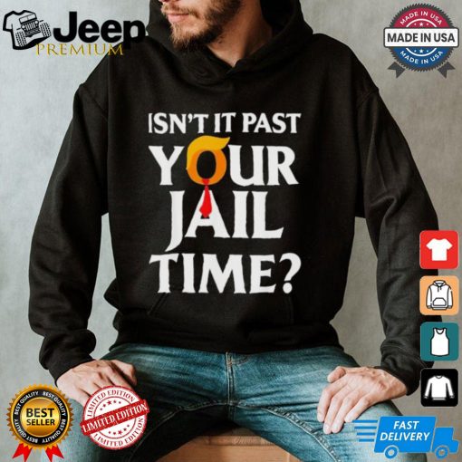 Isn’t It Past Your Jail Time T shirt