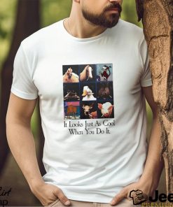 It Looks Just As Cool When You Do It shirt