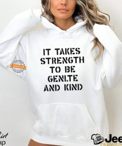 It Takes Strength To Be Gentle And Kind Shirt