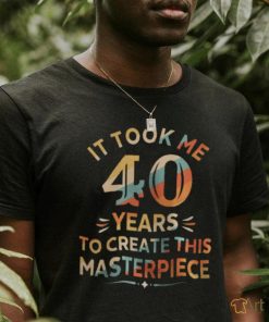 It Took Me 40 Years To Create This Masterpiece 40th Birthday Shirt