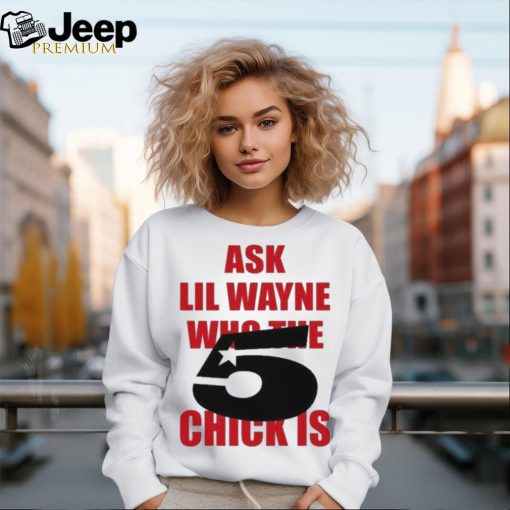 Itgirlstudioss Ask Lil Wayne Who The Chick Is Shirt