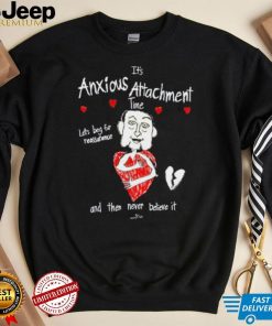 It’s Anxious Attachment Time Let’s Beg For Reassurance And Then Never Believe It New shirt