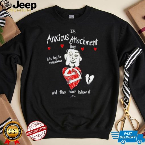 It’s Anxious Attachment Time Let’s Beg For Reassurance And Then Never Believe It New shirt