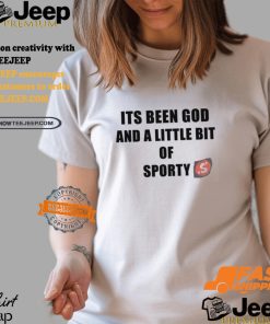 Its Been God And A Little Bit Of Sporty Shirt