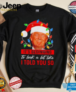 It’s Beginning to Look A Lot Like I Told You So Trump shirt