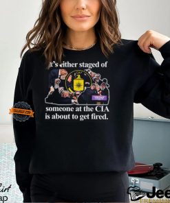 It's Either Staged Or Cia Trump Someone At The Cia Is About To Get Fired T Shirt