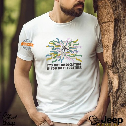 It’s Not Dissociating If You Do It Together By Renaissance Man Shirt