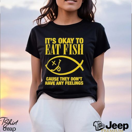 It’s Okay To Eat Fish Cause They Don’t Have Any Feelings Shirt