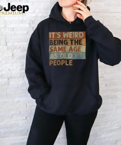 It’s Weird Being The Same Age As Old People Retro Sarcastic T Shirt