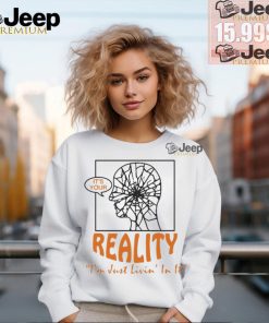 It’s Your Reality I’m Just Livin’ In It T Shirts