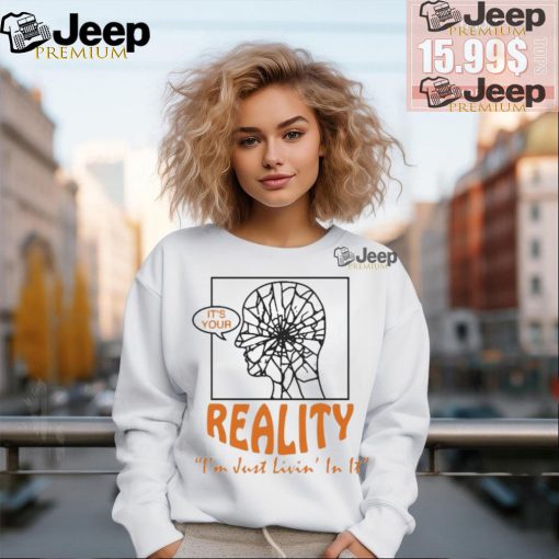 It’s Your Reality I’m Just Livin’ In It T Shirts