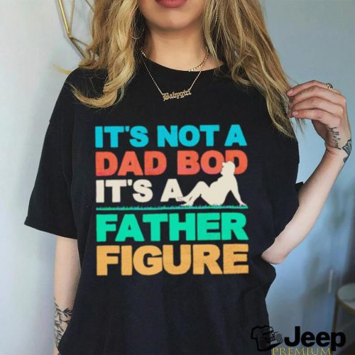 Its not a dad bod its a father figure cool dad shirt