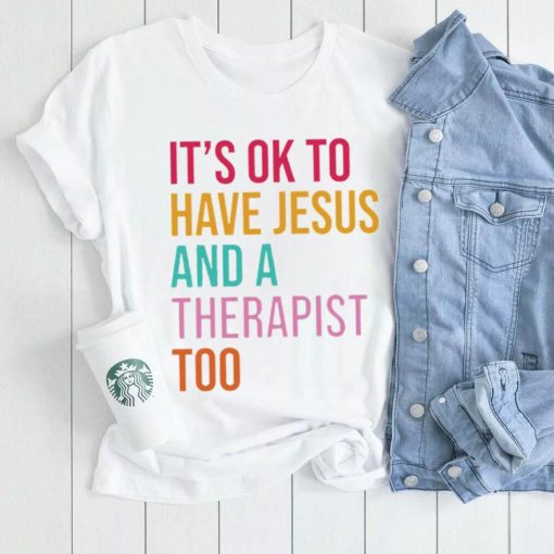 It’s ok to have Jesus and a therapist too shirt