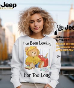 I've Been Lowkey For Too Long shirt