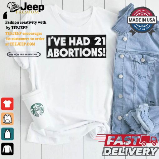 I’ve Had 21 Abortions T Shirts