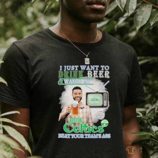 Jayson Tatum I Just Want To Drink Beer And Watch My Boston Celtics Beat Your Team’s Ass Shirt