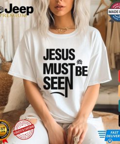 Jesus Must Be Seen shirt