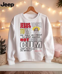 Jesus spoke to me he told me I need to stop hot girls cum and to focus on myself shirt