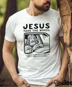 Jesus take the wheel I don’t know what any of this is and I’m scared shirt