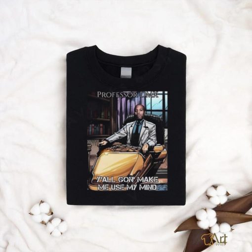 Jimbojonestown Professor Dmx Y’all Gon’ Make Me Use My Mind Shirt