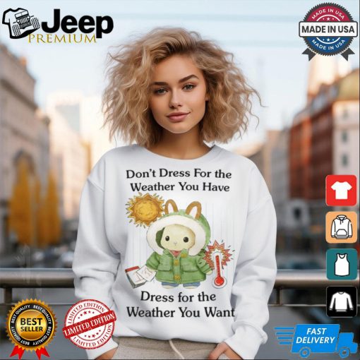 Jmcgg Don’t Dress For The Weather You Have Dress For The Weather You Want Shirt