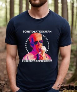 Joe Biden Born To Eat Ice Cream Forced To Be President Shirt