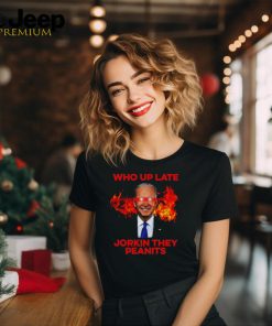 Joe Biden Who Up Late Jorkin They Peanits Shirt
