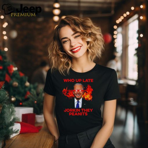 Joe Biden Who Up Late Jorkin They Peanits Shirt