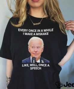 Joe Biden every one in a while I make a mistake like well one a speech shirt