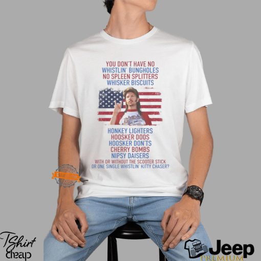 Joe Dirt you don’t have No whistlin’ bungholes T Shirt