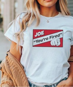 Joe you’re fired shirt