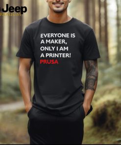 Josef Prusa Everyone Is A Maker Only I Am A Printer Prusa Shirt