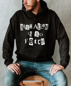 Josh Allen Is So Fetch t shirt