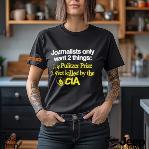 Journalists Only Want 2 Things 1 A Pulitzer Prize 2 Get Killed By The Cia Shirt