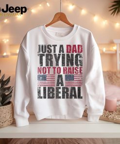 Just A Dad Trying Not To Raise A Liberal T Shirt