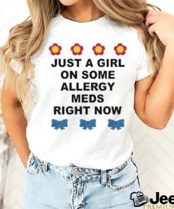 Just A Girl On Some Allergy Meds Right Now shirt