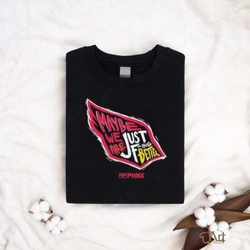 Just Better May Be We Are Just Fing Better Phnx Cardinals T shirt