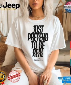 Just Pretend To Be Real Shirt